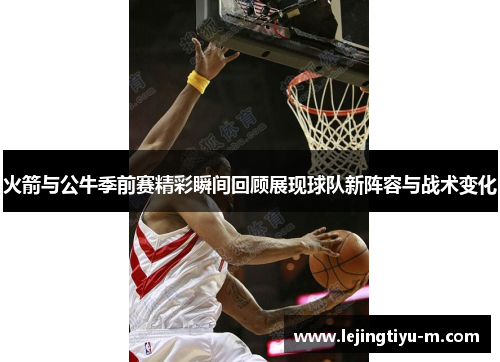 火箭与公牛季前赛精彩瞬间回顾展现球队新阵容与战术变化