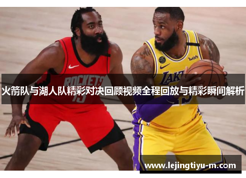 火箭队与湖人队精彩对决回顾视频全程回放与精彩瞬间解析