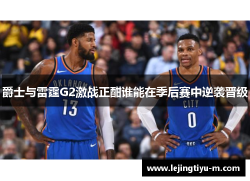 爵士与雷霆G2激战正酣谁能在季后赛中逆袭晋级
